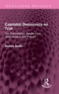 Title: Capitalist Democracy on Trial: The Transatlantic Debate from Tocqueville to the Present, Author: Dennis Smith