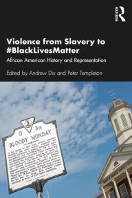 Title: Violence from Slavery to #BlackLivesMatter: African American History and Representation, Author: Andrew Dix