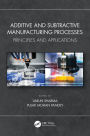 Additive and Subtractive Manufacturing Processes: Principles and Applications