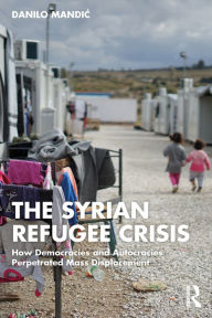 Title: The Syrian Refugee Crisis: How Democracies and Autocracies Perpetrated Mass Displacement, Author: Danilo Mandic