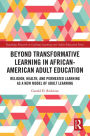 Beyond Transformative Learning in African-American Adult Education: Religion, Health, and Permeated Learning as a New Model of Adult Learning