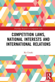 Title: Competition Laws, National Interests and International Relations, Author: Ko Unoki