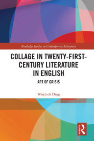 Title: Collage in Twenty-First-Century Literature in English: Art of Crisis, Author: Wojciech Drag