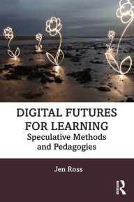 Title: Digital Futures for Learning: Speculative Methods and Pedagogies, Author: Jen Ross