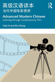 Title: Advanced Modern Chinese ??????: Learning through Contemporary Film ????????, Author: Yujia Ye