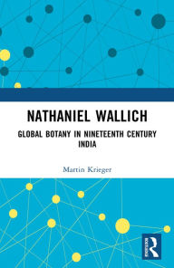 Title: Nathaniel Wallich: Global Botany in Nineteenth Century India, Author: Martin Krieger