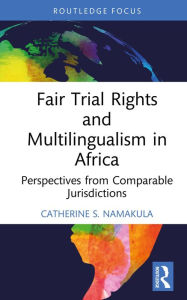 Title: Fair Trial Rights and Multilingualism in Africa: Perspectives from Comparable Jurisdictions, Author: Catherine S. Namakula