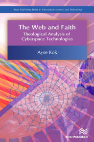 Title: The Web and Faith: Theological Analysis of Cyberspace Technologies, Author: Ayse Kok
