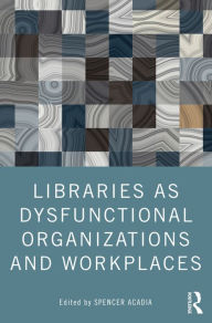 Title: Libraries as Dysfunctional Organizations and Workplaces, Author: Spencer Acadia