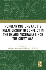 Title: Popular Culture and Its Relationship to Conflict in the UK and Australia since the Great War, Author: Andrekos Varnava