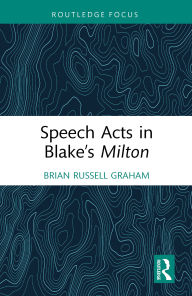 Title: Speech Acts in Blake's Milton, Author: Brian Russell Graham