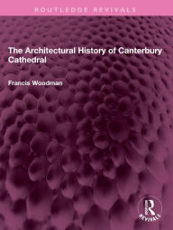 Title: The Architectural History of Canterbury Cathedral, Author: Francis Woodman