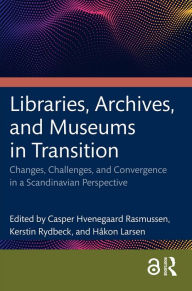 Title: Libraries, Archives, and Museums in Transition: Changes, Challenges, and Convergence in a Scandinavian Perspective, Author: Casper Hvenegaard Rasmussen