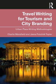 Title: Travel Writing for Tourism and City Branding: Urban Place-Writing Methodologies, Author: Charlie Mansfield
