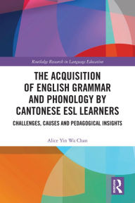 Title: The Acquisition of English Grammar and Phonology by Cantonese ESL Learners: Challenges, Causes and Pedagogical Insights, Author: Alice Yin Wa Chan