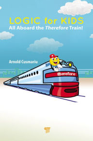 Title: Logic for Kids: All Aboard the Therefore Train!, Author: Arnold Cusmariu