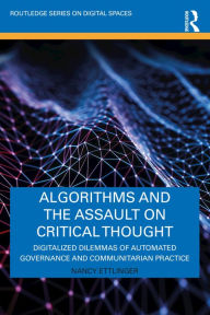 Title: Algorithms and the Assault on Critical Thought: Digitalized Dilemmas of Automated Governance and Communitarian Practice, Author: Nancy Ettlinger
