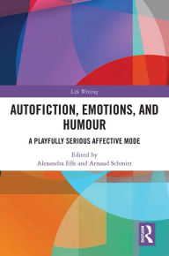 Title: Autofiction, Emotions, and Humour: A Playfully Serious Affective Mode, Author: Alexandra Effe