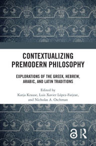 Title: Contextualizing Premodern Philosophy: Explorations of the Greek, Hebrew, Arabic, and Latin Traditions, Author: Katja Krause