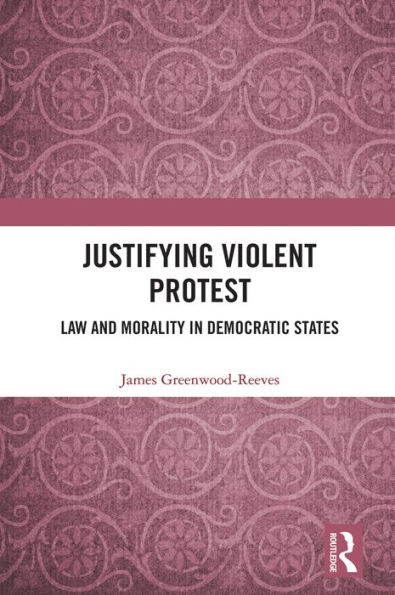 Justifying Violent Protest: Law and Morality in Democratic States