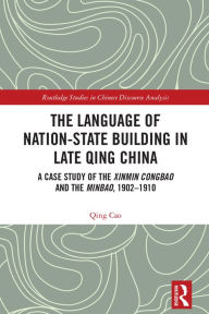 Title: The Language of Nation-State Building in Late Qing China: A Case Study of the Xinmin Congbao and the Minbao, 1902-1910, Author: Qing Cao
