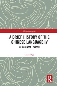 Title: A Brief History of the Chinese Language IV: Old Chinese Lexicon, Author: Xi Xiang