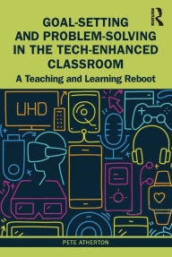 Title: Goal-Setting and Problem-Solving in the Tech-Enhanced Classroom: A Teaching and Learning Reboot, Author: Pete Atherton