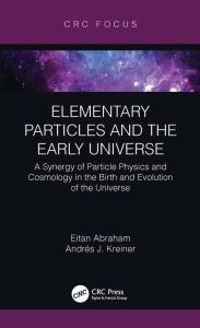 Title: Elementary Particles and the Early Universe: A Synergy of Particle Physics and Cosmology in the Birth and Evolution of the Universe, Author: Eitan Abraham
