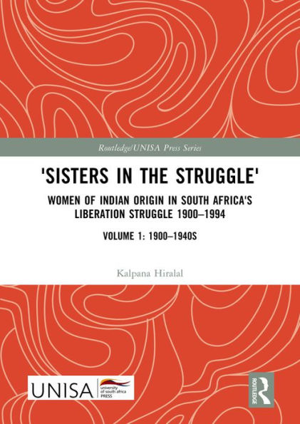 'Sisters in the Struggle': Women of Indian Origin in South Africa's Liberation Struggle 1900-1994 (VOLUME 1: 1900-1940s)