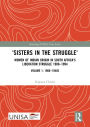 'Sisters in the Struggle': Women of Indian Origin in South Africa's Liberation Struggle 1900-1994 (VOLUME 1: 1900-1940s)