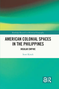 Title: American Colonial Spaces in the Philippines: Insular Empire, Author: Scott Kirsch