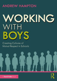 Title: Working with Boys: Creating Cultures of Mutual Respect in Schools, Author: Andrew Hampton