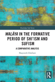 Title: Walaya in the Formative Period of Shi'ism and Sufism: A Comparative Analysis, Author: Shayesteh Ghofrani