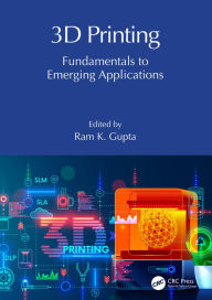 Title: 3D Printing: Fundamentals to Emerging Applications, Author: Ram K. Gupta