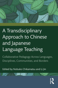 Title: A Transdisciplinary Approach to Chinese and Japanese Language Teaching: Collaborative Pedagogy Across Languages, Disciplines, Communities, and Borders, Author: Nobuko Chikamatsu