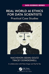 Title: Real World AI Ethics for Data Scientists: Practical Case Studies, Author: Nachshon (Sean) Goltz