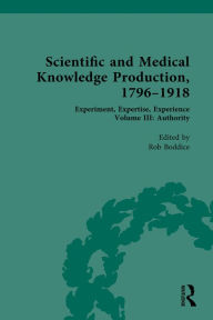 Title: Scientific and Medical Knowledge Production, 1796-1918: Volume III: Authority, Author: Rob Boddice