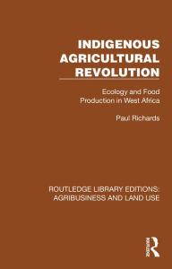 Title: Indigenous Agricultural Revolution: Ecology and Food Production in West Africa, Author: Paul Richards