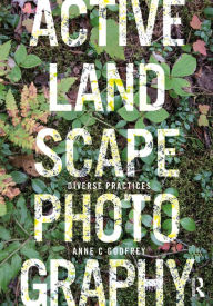 Title: Active Landscape Photography: Diverse Practices, Author: Anne C Godfrey
