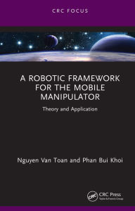 Title: A Robotic Framework for the Mobile Manipulator: Theory and Application, Author: Nguyen Van Toan