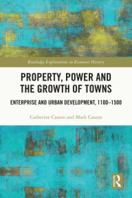 Title: Property, Power and the Growth of Towns: Enterprise and Urban Development,1100-1500, Author: Catherine Casson