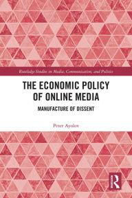 Title: The Economic Policy of Online Media: Manufacture of Dissent, Author: Peter Ayolov