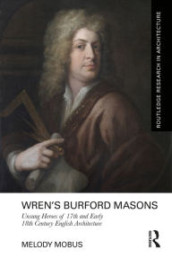 Title: Wren's Burford Masons: Unsung Heroes of 17th and Early 18th Century English Architecture, Author: Melody Mobus