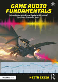 Title: Game Audio Fundamentals: An Introduction to the Theory, Planning, and Practice of Soundscape Creation for Games, Author: Keith Zizza