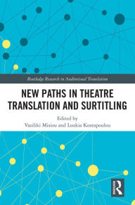 Title: New Paths in Theatre Translation and Surtitling, Author: Vasiliki Misiou