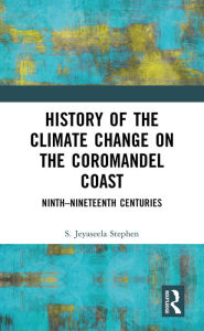 Title: History of the Climate Change on the Coromandel Coast: Ninth-Nineteenth Centuries, Author: S.Jeyaseela Stephen