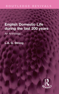 Title: English Domestic Life during the last 200 years: An Anthology..., Author: L.A. G. Strong