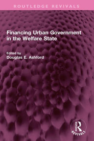 Title: Financing Urban Government in the Welfare State, Author: Douglas E. Ashford