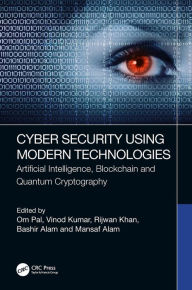 Title: Cyber Security Using Modern Technologies: Artificial Intelligence, Blockchain and Quantum Cryptography, Author: Om Pal