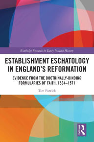 Title: Establishment Eschatology in England's Reformation: Evidence from the Doctrinally-Binding Formularies of Faith, 1534-1571, Author: Tim Patrick